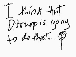 Drawn comment by nate
"I think that D.trump is going to do that..."
