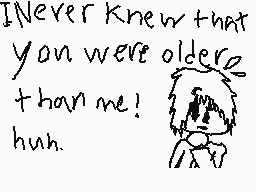 Drawn comment by Aftershock
"I never knew that you were older than me! huh."