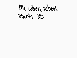 Drawn comment by やiにacんモモにs
"Me when school starts XD"