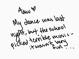 Drawn comment by Pikacheeks
"Aaw My dance was last night, but the school picked terrible music it wasn't fun..."