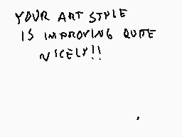 Drawn comment by Stego
"YOUR ART STYLE IS IMPROVING QUITE NICELY!!"