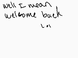 Drawn comment by Dëërwëëd
"well I mean welcome back LOL"