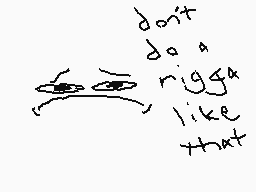Drawn comment by wacky 
"don't do rigga like that"