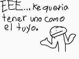 Drawn comment by AlexDsi™
"EEE...Kequeria tener uno como el tuyo."