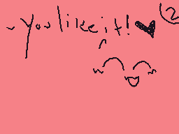 Drawn comment by ★Meowoof♥
"you like it!"