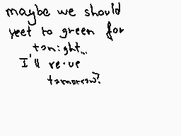 Drawn comment by Crybaby
"maybe we should yet to green for tonight. I'll re-use famous?"