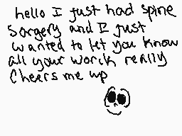 Drawn comment by franny
"hello I just had spine Surgery and I just wanted to let you know all your words really Cheers me up"