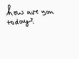 Drawn comment by franny
"how are you today?"