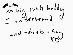 Drawn comment by KattyKitty
"no big rush brody I understand and that's ok"