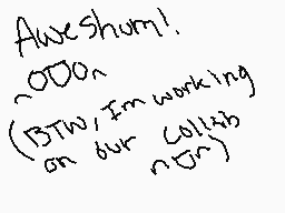Drawn comment by bluewolf
"Aweshum! ^O00n (BTW I'm working on our collab n0n)"