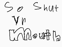 Drawn comment by Savannah
"So shut your mouth"