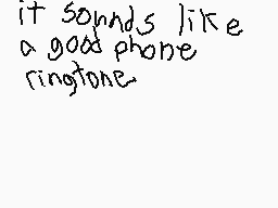 Drawn comment by SpookySaus
"it sounds like a good phone ringtone."