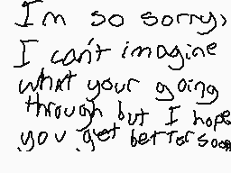 Drawn comment by SauceBerry
"I'm so sorry) I can't imagine what you're going through but I hope you get better soon"