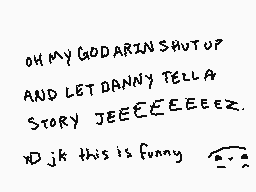 Drawn comment by ShadeeLink
"OH MY GOD ARIN SHUT UP AND LET DANNY TELL A STORY JEEEEEZ. XDJK THIS IS FUNNY"