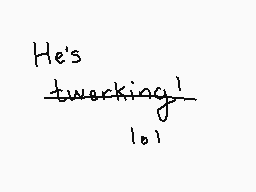 Drawn comment by $FERN4NDO$
"He's twerkking! lo!"