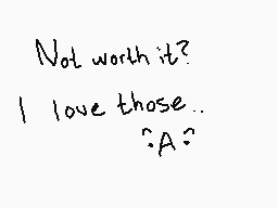 Drawn comment by $FERN4NDO$
"Not worth it? I love those.. :A?"