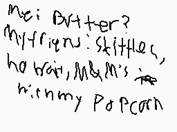 Drawn comment by Lexi ツ 😃
"mei: Butter? my friend: Skittles, how about M&M's with my Popcorn"