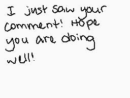 Drawn comment by Joey
"I just saw your comment! Hope you are doing well!"