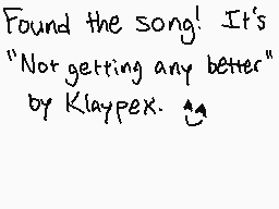 Drawn comment by Poe
"Found the song! It's "Not getting any better" by Klappex. ♫"