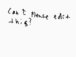 Drawn comment by 😃Ds twins😃
"Can I please edit this?"