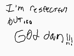 Drawn comment by tyler 
"I'm respected but God damn!!!"