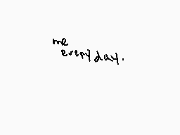 Drawn comment by ▲Brave▲
"me everyday."
