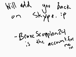 Drawn comment by 「Brave.」
"Will add you back on Skype if -BraveScoppi241 is the account for me"
