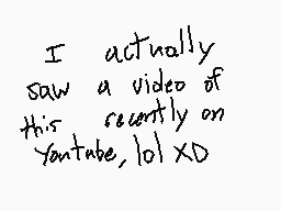 Drawn comment by  カニ　ケミ
"I actually saw a video of this recently on Youtube, lol XD"