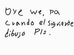 Drawn comment by elpapugood
"Oye we, pa Cuando el siguiente dibujo Pls."