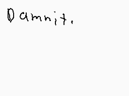 Drawn comment by LyrenDryco
"Damn it."