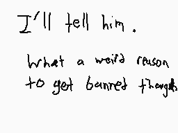 Drawn comment by Meta 2.0
"I'll tell him. What a weird reason to get banned though."