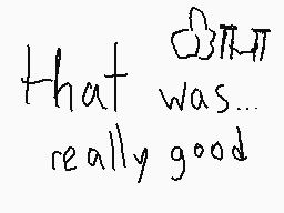 Drawn comment by Yaz
"that was... really good"