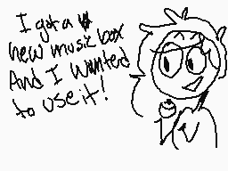 Drawn comment by Candey
"I got a new music box And I wanted to use it!"