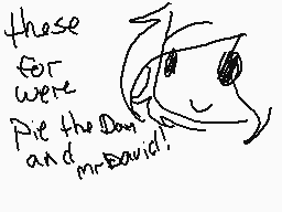 Drawn comment by TastehCake
"these for were Pie the Dam and Mr.David!"