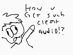 Drawn comment by LemonLight
"How u Get such cleant Audio!?!"