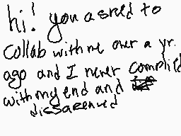 Drawn comment by SadQu33n
"hi! you asked to collab with me our a yr. ago and I never commited with my end and dissacreded"