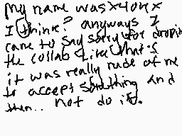 Drawn comment by SadQu33n
"My name was x-x-ox-x I think? anyways I came to say sorry for dropping the collar line. What if it was really rude of me to accept shudding and then... not do it."