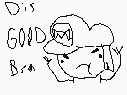 Drawn comment by Colton
"Dis GOLD Bra"