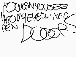 Drawn comment by Ch!Mew◎
"HOW CAN YOU SEE INTO MY EYES LIKE A PEN DOCTOR?"