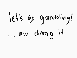 Drawn comment by melonsoda☆
"let's go gambling! ...aw dang it"