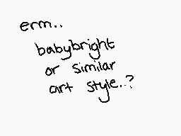 Drawn comment by Frosty
"erm.. babybright or similar art style..?"