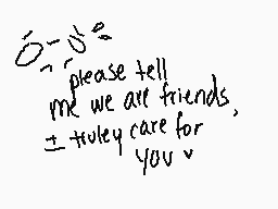 Drawn comment by Sylvia±
"please tell me we are friends, I truly care for you *"