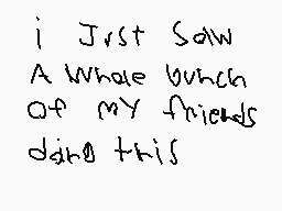 Drawn comment by williamL➕
"I Just Saw A Whole Bunch Of My Friends Doing This"