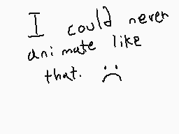 Drawn comment by Leah
"I could never animate like that. 😔"