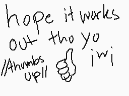 Drawn comment by blacwolf71
"hope it works out tho yo //thumbs up!"