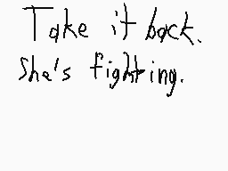 Drawn comment by Caullin
"Take it back. She's fighting."