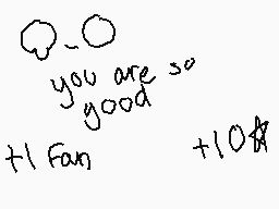 Drawn comment by DDthecat
"you are so good +1 Fan +10k"
