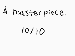 Drawn comment by EntityGirl
"A masterpiece. 10/10"