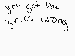 Drawn comment by Sockathon
"you got the lyrics wrong"