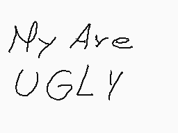 Drawn comment by MARK
"My Are UGLY"